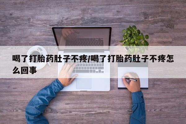 在哪里买流产药包邮喝了打胎药肚子不疼/喝了打胎药肚子不疼怎么回事