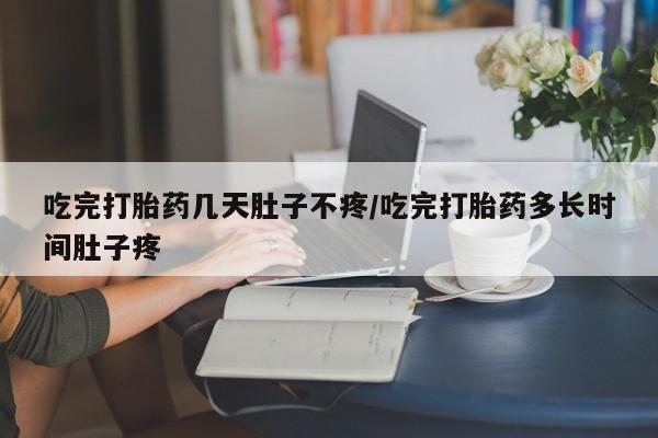 在哪里买流产药包邮吃完打胎药几天肚子不疼/吃完打胎药多长时间肚子疼