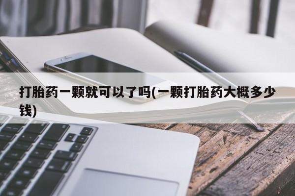 在哪里买流产药包邮打胎药一颗就可以了吗(一颗打胎药大概多少钱)