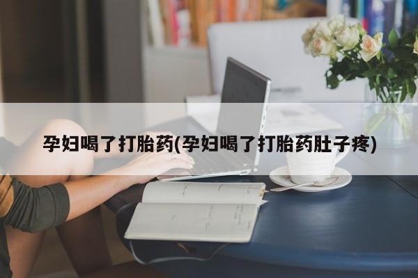 在哪里买流产药包邮孕妇喝了打胎药(孕妇喝了打胎药肚子疼)