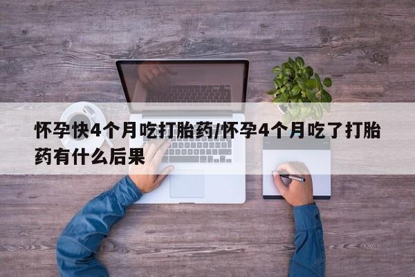 在哪里买流产药包邮怀孕快4个月吃打胎药/怀孕4个月吃了打胎药有什么后果