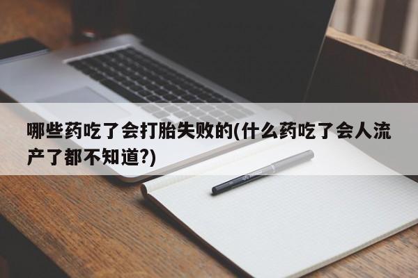 在哪里买流产药包邮哪些药吃了会打胎失败的(什么药吃了会人流产了都不知道?)