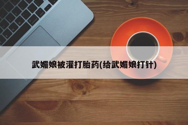 在哪里买流产药包邮武媚娘被灌打胎药(给武媚娘打针)