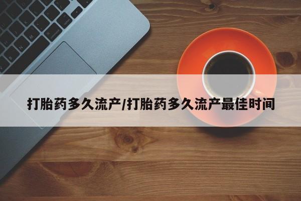 在哪里买流产药包邮打胎药多久流产/打胎药多久流产最佳时间
