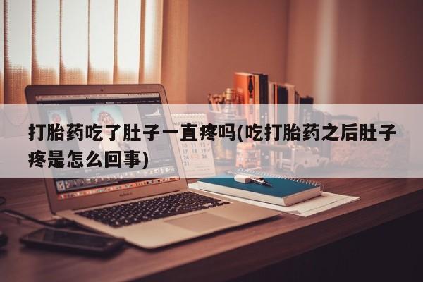 在哪里买流产药包邮打胎药吃了肚子一直疼吗(吃打胎药之后肚子疼是怎么回事)