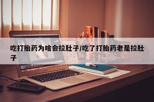 在哪里买流产药包邮吃打胎药为啥会拉肚子/吃了打胎药老是拉肚子