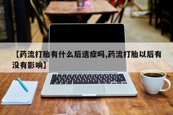 在哪里买流产药包邮【药流打胎有什么后遗症吗,药流打胎以后有没有影响】