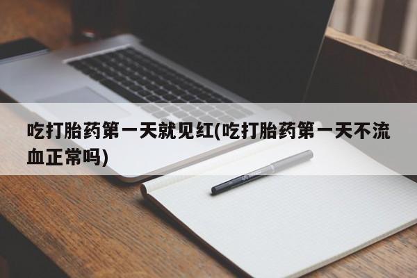 在哪里买流产药包邮吃打胎药第一天就见红(吃打胎药第一天不流血正常吗)