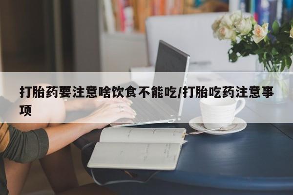 在哪里买流产药包邮打胎药要注意啥饮食不能吃/打胎吃药注意事项