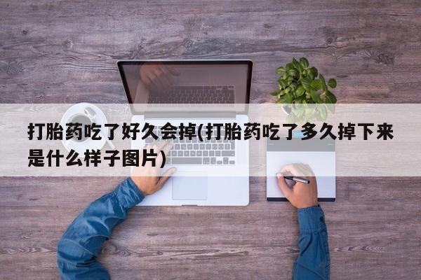在哪里买流产药包邮打胎药吃了好久会掉(打胎药吃了多久掉下来是什么样子图片)
