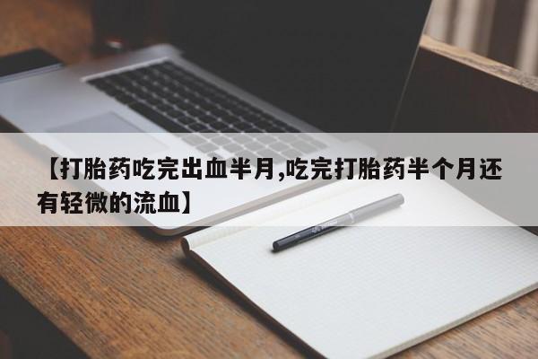 在哪里买流产药包邮【打胎药吃完出血半月,吃完打胎药半个月还有轻微的流血】