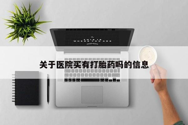 在哪里买流产药包邮关于医院买有打胎药吗的信息