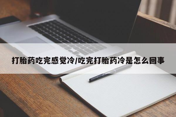 在哪里买流产药包邮打胎药吃完感觉冷/吃完打胎药冷是怎么回事