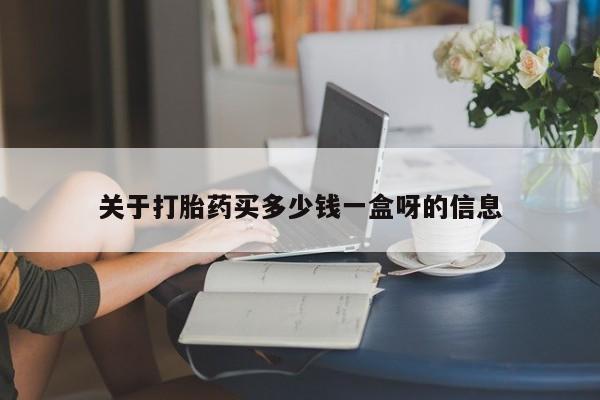 在哪里买流产药包邮关于打胎药买多少钱一盒呀的信息