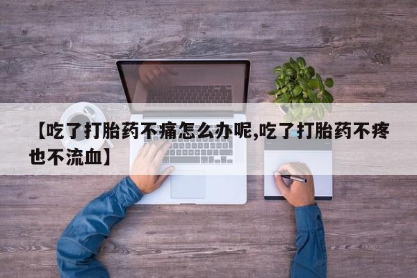 在哪里买流产药包邮【吃了打胎药不痛怎么办呢,吃了打胎药不疼也不流血】