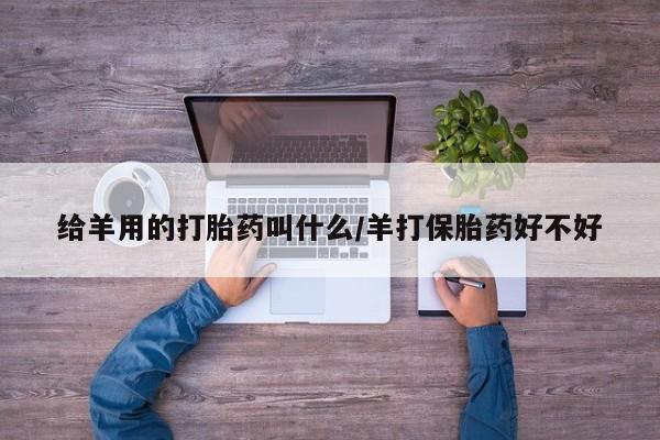 在哪里买流产药包邮给羊用的打胎药叫什么/羊打保胎药好不好