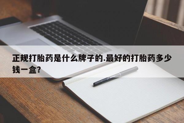 在哪里买流产药包邮正规打胎药是什么牌子的.最好的打胎药多少钱一盒？