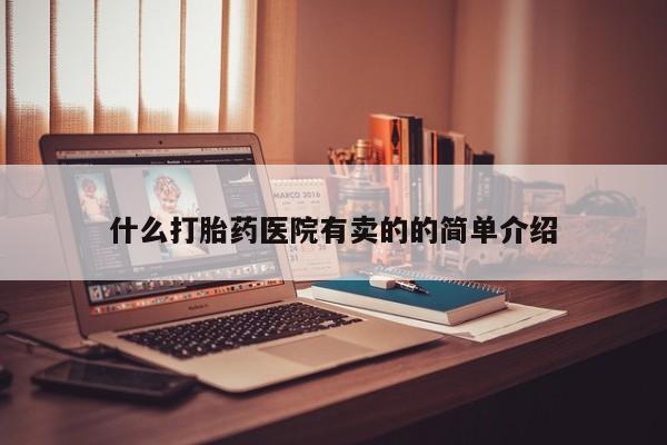 在哪里买流产药包邮什么打胎药医院有卖的的简单介绍