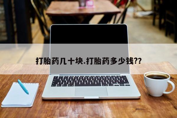 在哪里买流产药包邮打胎药几十块.打胎药多少钱?？