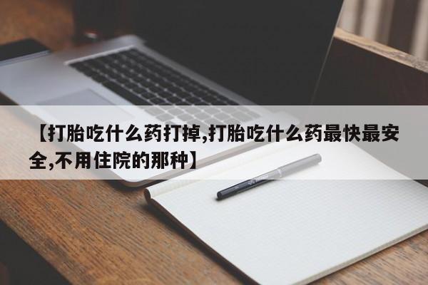在哪里买流产药包邮【打胎吃什么药打掉,打胎吃什么药最快最安全,不用住院的那种】