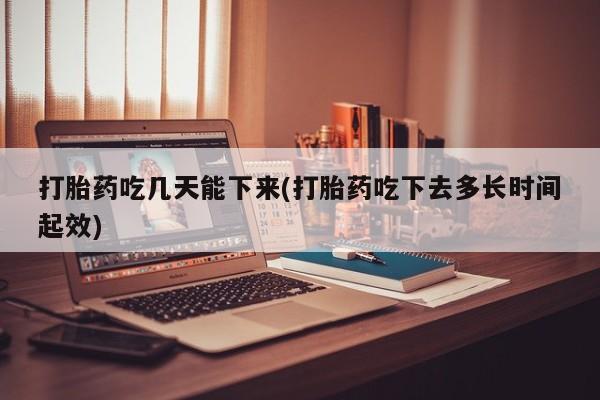 在哪里买流产药包邮打胎药吃几天能下来(打胎药吃下去多长时间起效)