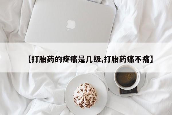 在哪里买流产药包邮【打胎药的疼痛是几级,打胎药痛不痛】