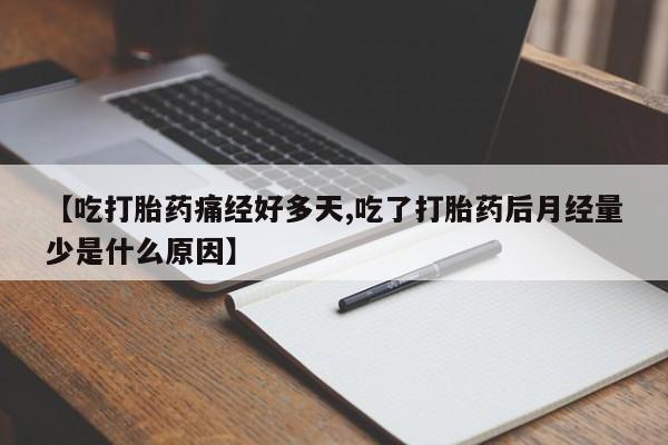 在哪里买流产药包邮【吃打胎药痛经好多天,吃了打胎药后月经量少是什么原因】