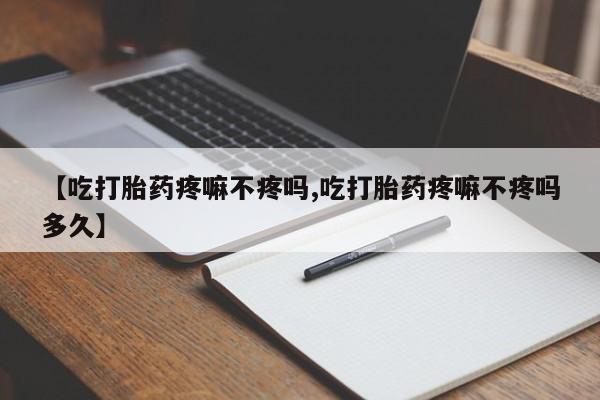 在哪里买流产药包邮【吃打胎药疼嘛不疼吗,吃打胎药疼嘛不疼吗多久】