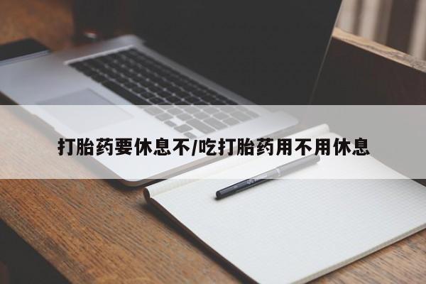 在哪里买流产药包邮打胎药要休息不/吃打胎药用不用休息