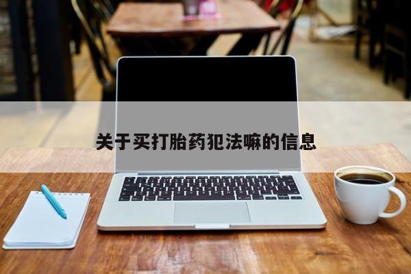 在哪里买流产药包邮关于买打胎药犯法嘛的信息