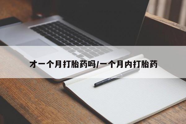 在哪里买流产药包邮才一个月打胎药吗/一个月内打胎药