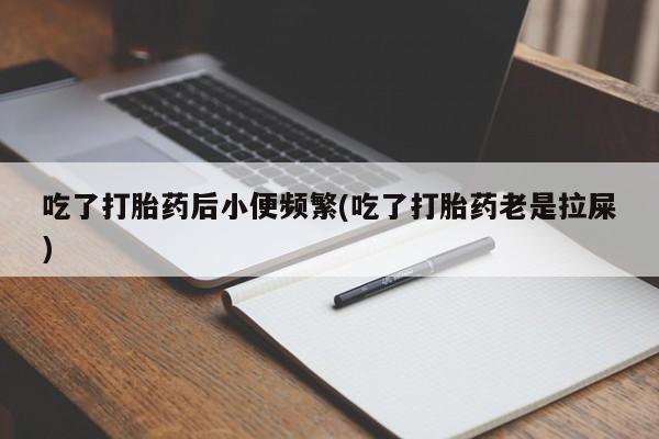 在哪里买流产药包邮吃了打胎药后小便频繁(吃了打胎药老是拉屎)