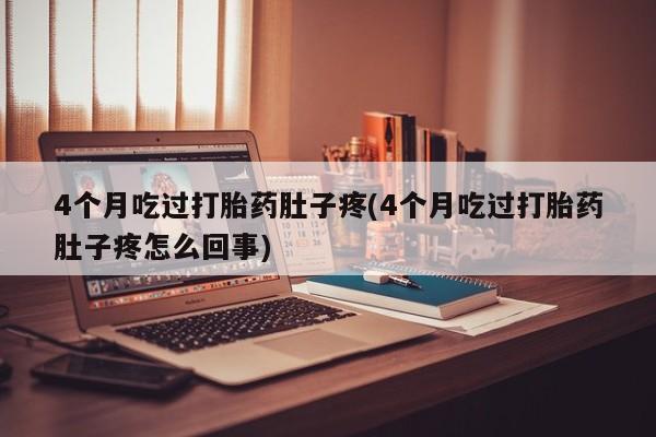 在哪里买流产药包邮4个月吃过打胎药肚子疼(4个月吃过打胎药肚子疼怎么回事)