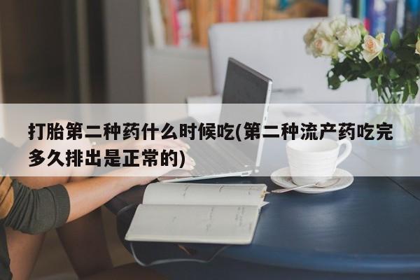 在哪里买流产药包邮打胎第二种药什么时候吃(第二种流产药吃完多久排出是正常的)