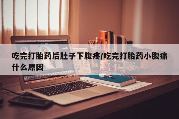 在哪里买流产药包邮吃完打胎药后肚子下腹疼/吃完打胎药小腹痛什么原因