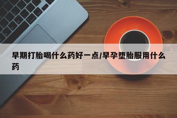 在哪里买流产药包邮早期打胎喝什么药好一点/早孕堕胎服用什么药