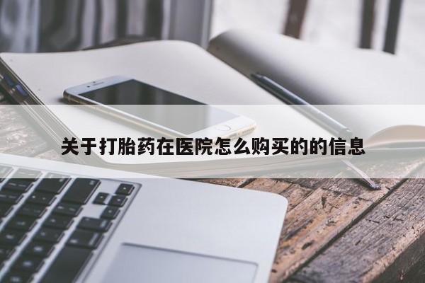 在哪里买流产药包邮关于打胎药在医院怎么购买的的信息