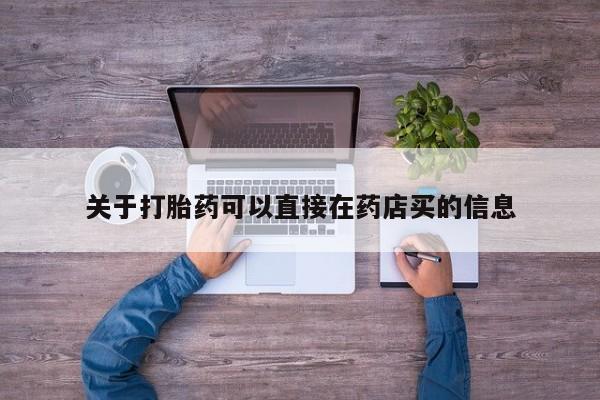 在哪里买流产药包邮关于打胎药可以直接在药店买的信息