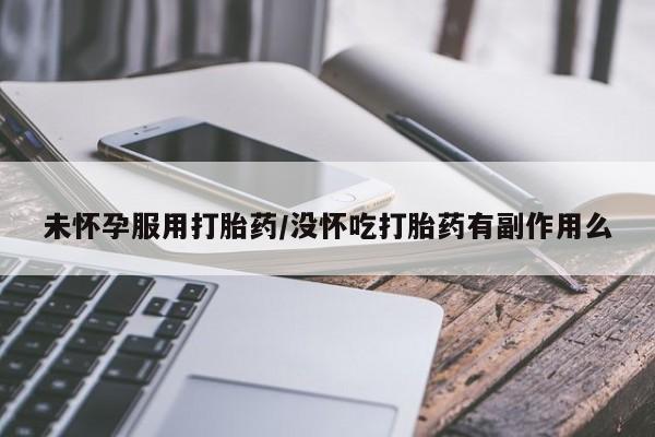 在哪里买流产药包邮未怀孕服用打胎药/没怀吃打胎药有副作用么