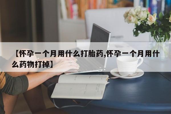 在哪里买流产药包邮【怀孕一个月用什么打胎药,怀孕一个月用什么药物打掉】