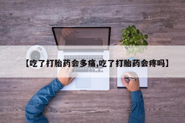 在哪里买流产药包邮【吃了打胎药会多痛,吃了打胎药会疼吗】
