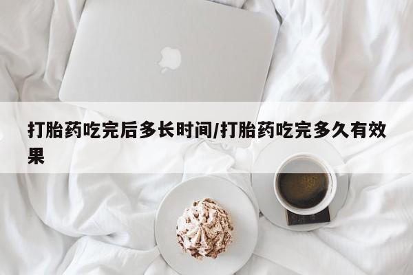 在哪里买流产药包邮打胎药吃完后多长时间/打胎药吃完多久有效果