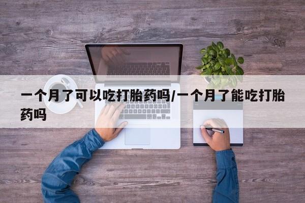 在哪里买流产药包邮一个月了可以吃打胎药吗/一个月了能吃打胎药吗
