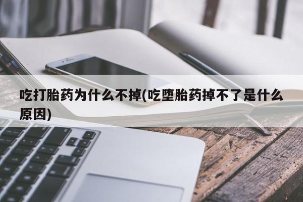 在哪里买流产药包邮吃打胎药为什么不掉(吃堕胎药掉不了是什么原因)