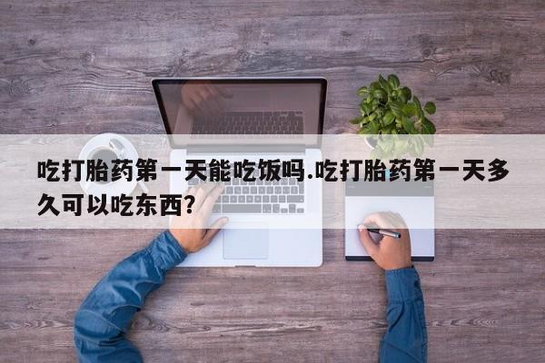 在哪里买流产药包邮吃打胎药第一天能吃饭吗.吃打胎药第一天多久可以吃东西？