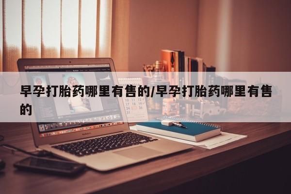 在哪里买流产药包邮早孕打胎药哪里有售的/早孕打胎药哪里有售的