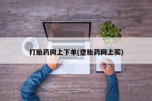 在哪里买流产药包邮打胎药网上下单(堕胎药网上买)