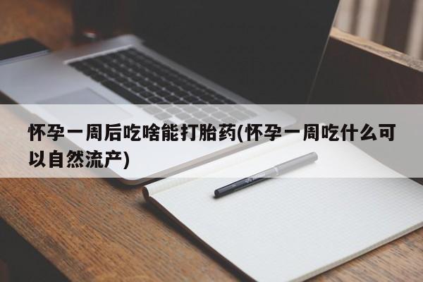 在哪里买流产药包邮怀孕一周后吃啥能打胎药(怀孕一周吃什么可以自然流产)
