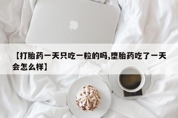 在哪里买流产药包邮【打胎药一天只吃一粒的吗,堕胎药吃了一天会怎么样】