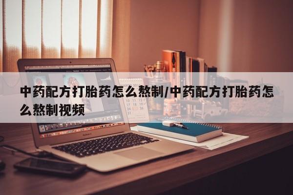 在哪里买流产药包邮中药配方打胎药怎么熬制/中药配方打胎药怎么熬制视频